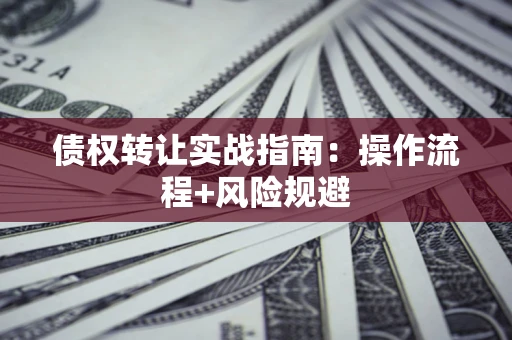 济南债权转让实战指南：操作流程+风险规避