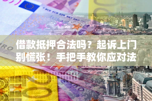 济南借款抵押合法吗？起诉上门别慌张！手把手教你应对法律程序