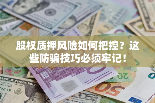 济南股权质押风险如何把控？这些防骗技巧必须牢记！