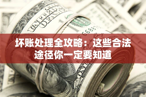 济南坏账处理全攻略：这些合法途径你一定要知道