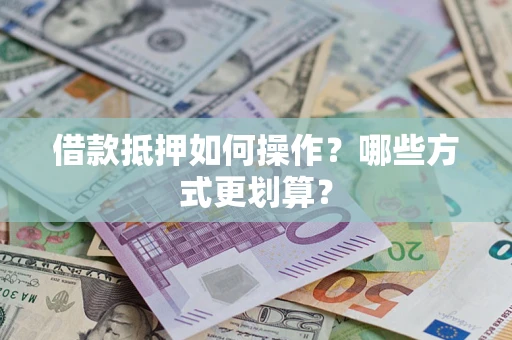 济南借款抵押如何操作？哪些方式更划算？