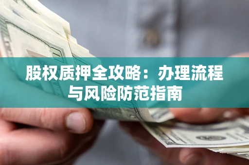 济南股权质押全攻略：办理流程与风险防范指南