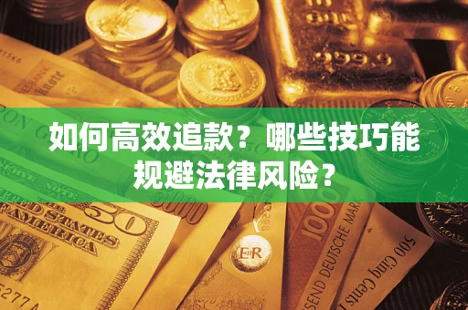 济南如何高效追款？哪些技巧能规避法律风险？