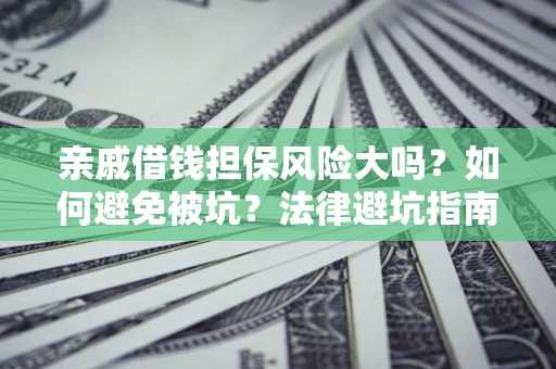 济南亲戚借钱担保风险大吗？如何避免被坑？法律避坑指南