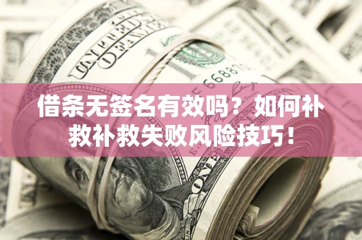 济南借条无签名有效吗？如何补救补救失败风险技巧！