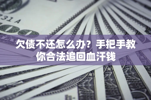济南欠债不还怎么办?手把手教你合法追回血汗钱 济南欠债不还怎么办?手把手教你合法追回血汗钱