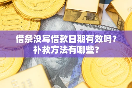 济南借条没写借款日期有效吗?补救方法有哪些? 济南借条没写借款日期有效吗?补救方法有哪些?