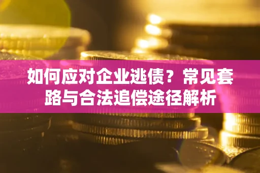 济南如何应对企业逃债？常见套路与合法追偿途径解析