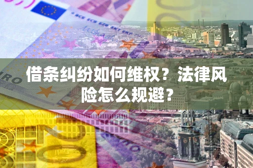 济南借条纠纷如何维权？法律风险怎么规避？