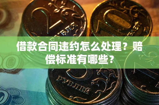 济南借款合同违约怎么处理？赔偿标准有哪些？