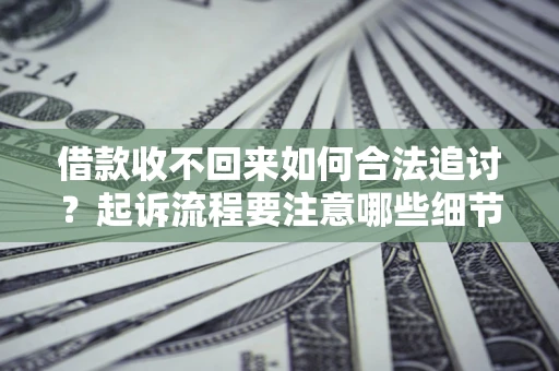 济南借款收不回来如何合法追讨？起诉流程要注意哪些细节？