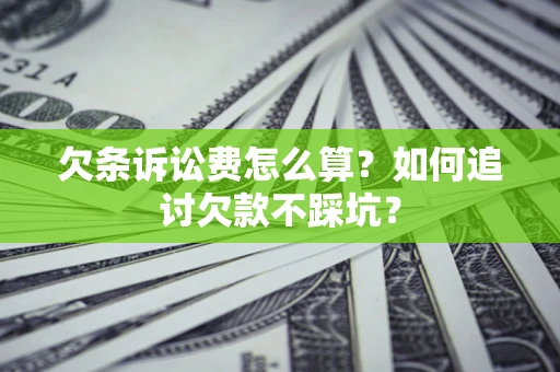 济南欠条诉讼费怎么算？如何追讨欠款不踩坑？