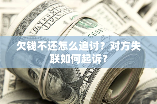 济南欠钱不还怎么追讨？对方失联如何起诉？