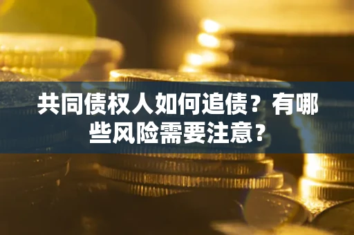 济南共同债权人如何追债？有哪些风险需要注意？