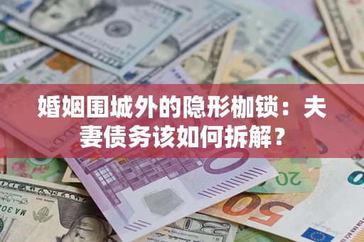 济南婚姻围城外的隐形枷锁：夫妻债务该如何拆解？