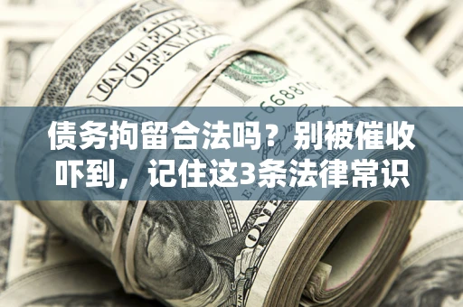 济南债务拘留合法吗?别被催收吓到,记住这3条法律常识 济南债务拘留合法吗?别被催收吓到,记住这3条法律常识