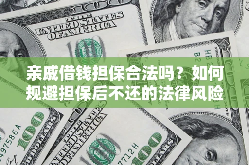 济南亲戚借钱担保合法吗？如何规避担保后不还的法律风险？