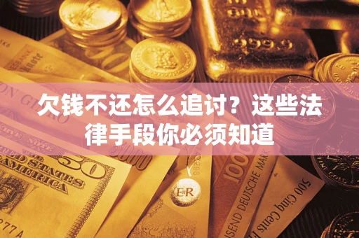 济南欠钱不还怎么追讨？这些法律手段你必须知道