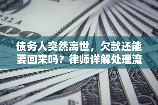 济南债务人突然离世，欠款还能要回来吗？律师详解处理流程