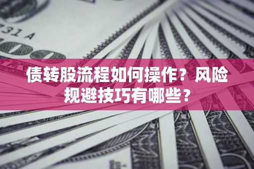济南债转股流程如何操作？风险规避技巧有哪些？
