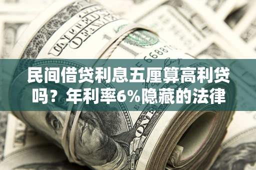 济南民间借贷利息五厘算高利贷吗？年利率6%隐藏的法律风险全解析