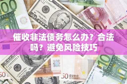 济南催收非法债务怎么办？合法吗？避免风险技巧