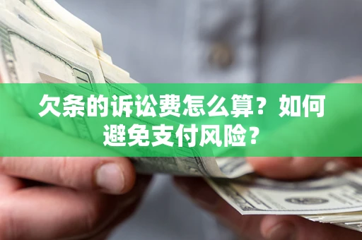 济南欠条的诉讼费怎么算？如何避免支付风险？