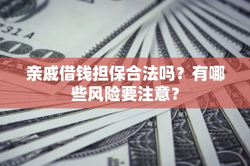 济南亲戚借钱担保合法吗？有哪些风险要注意？