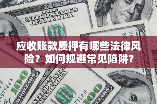 济南应收账款质押有哪些法律风险？如何规避常见陷阱？