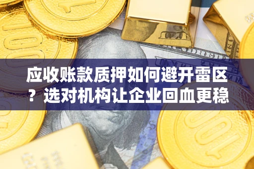 济南应收账款质押如何避开雷区？选对机构让企业回血更稳
