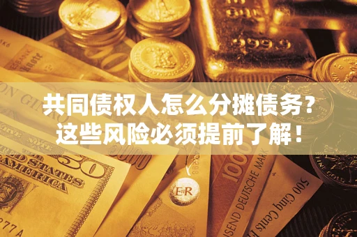 济南共同债权人怎么分摊债务？这些风险必须提前了解！