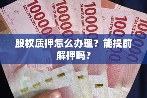 济南股权质押怎么办理？能提前解押吗？