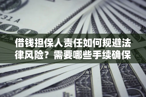 济南借钱担保人责任如何规避法律风险？需要哪些手续确保安全？
