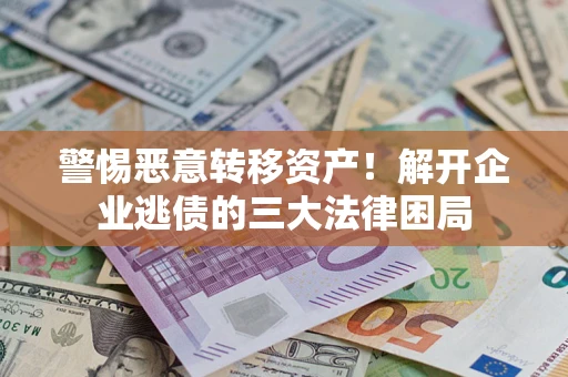 济南警惕恶意转移资产！解开企业逃债的三大法律困局