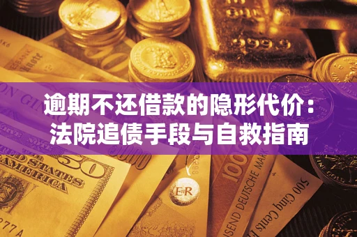 济南逾期不还借款的隐形代价：法院追债手段与自救指南