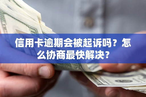 济南信用卡逾期会被起诉吗？怎么协商最快解决？