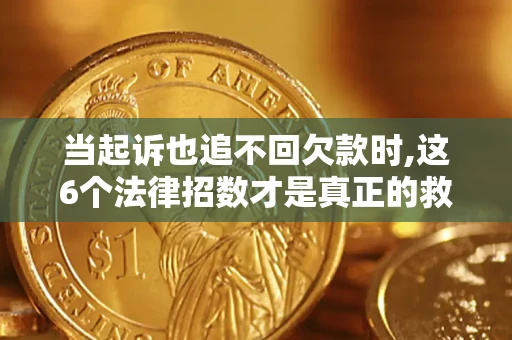 济南当起诉也追不回欠款时,这6个法律招数才是真正的救命稻草