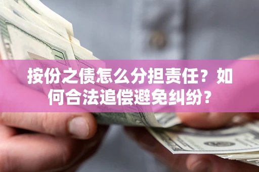 济南按份之债怎么分担责任？如何合法追偿避免纠纷？