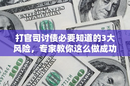 济南打官司讨债必要知道的3大风险，专家教你这么做成功率飙升