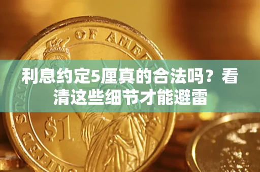 济南利息约定5厘真的合法吗？看清这些细节才能避雷
