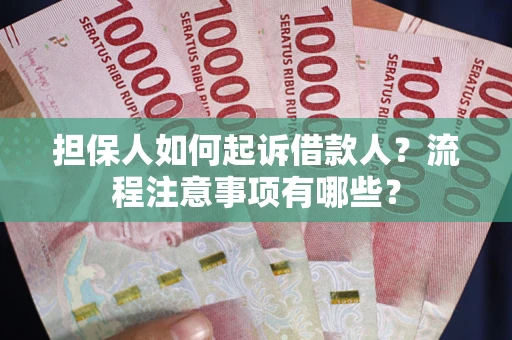济南担保人如何起诉借款人？流程注意事项有哪些？