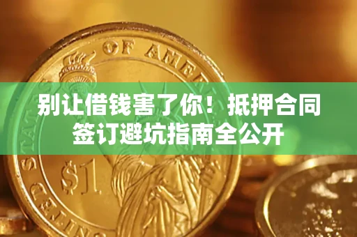 济南别让借钱害了你！抵押合同签订避坑指南全公开