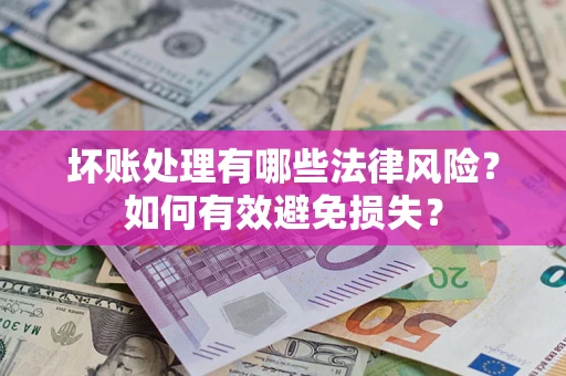 济南坏账处理有哪些法律风险？如何有效避免损失？