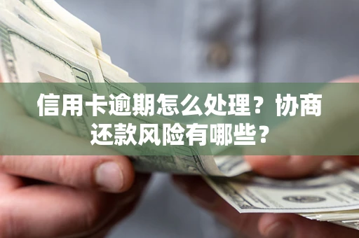 济南信用卡逾期怎么处理？协商还款风险有哪些？